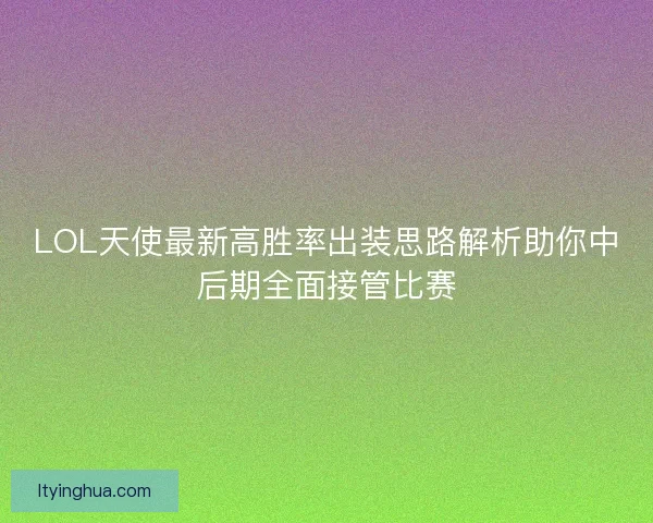LOL天使最新高胜率出装思路解析助你中后期全面接管比赛
