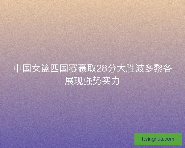 中国女篮四国赛豪取28分大胜波多黎各展现强势实力